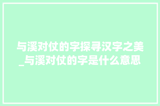 与溪对仗的字探寻汉字之美_与溪对仗的字是什么意思