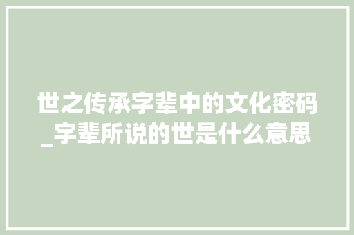 世之传承字辈中的文化密码_字辈所说的世是什么意思