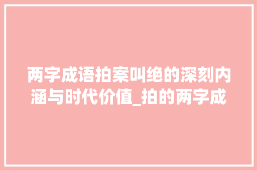 两字成语拍案叫绝的深刻内涵与时代价值_拍的两字成语是什么意思