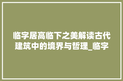 临字居高临下之美解读古代建筑中的境界与哲理_临字居高临下的临的意思