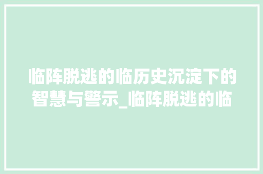 临阵脱逃的临历史沉淀下的智慧与警示_临阵脱逃的临字什么意思