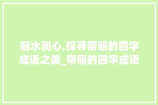 丽水润心,探寻带丽的四字成语之美_带丽的四字成语和意思