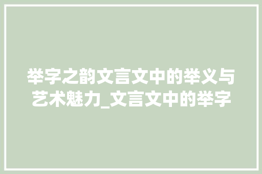 举字之韵文言文中的举义与艺术魅力_文言文中的举字什么意思 演讲稿