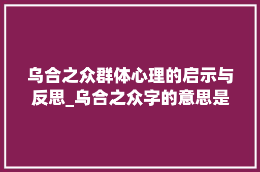 乌合之众群体心理的启示与反思_乌合之众字的意思是什么