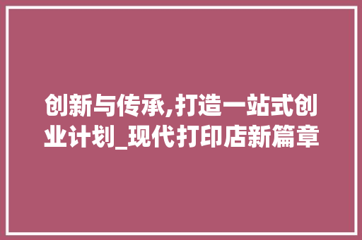 创新与传承,打造一站式创业计划_现代打印店新篇章