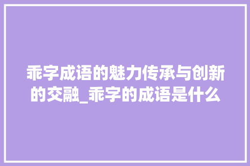 乖字成语的魅力传承与创新的交融_乖字的成语是什么意思是