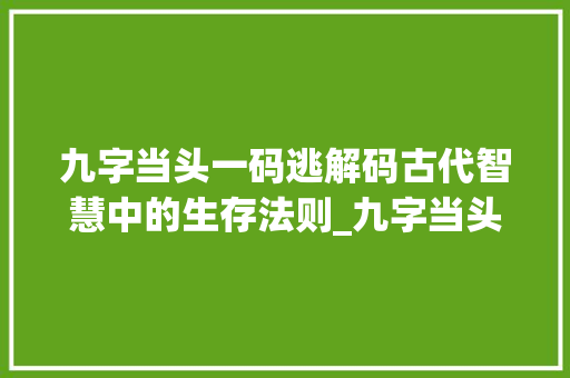 九字当头一码逃解码古代智慧中的生存法则_九字当头一码逃的意思
