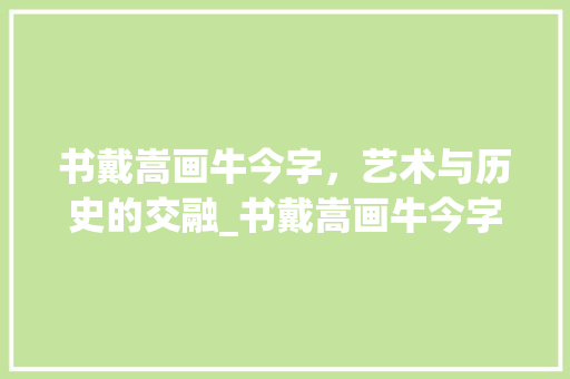 书戴嵩画牛今字，艺术与历史的交融_书戴嵩画牛今字的意思