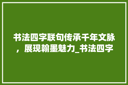 书法四字联句传承千年文脉，展现翰墨魅力_书法四字联句的意思和造句