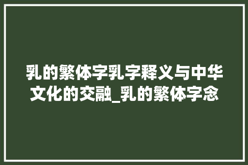 乳的繁体字乳字释义与中华文化的交融_乳的繁体字念什么意思