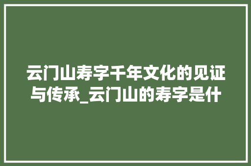 云门山寿字千年文化的见证与传承_云门山的寿字是什么意思