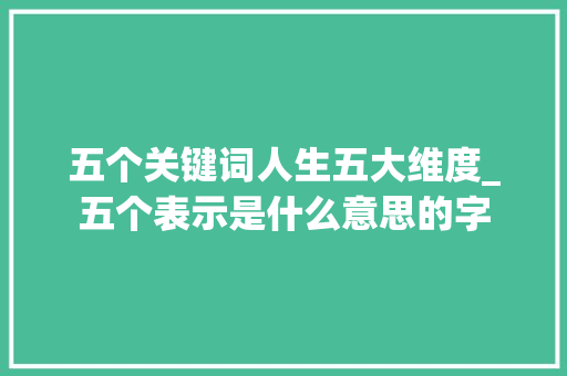 五个关键词人生五大维度_五个表示是什么意思的字