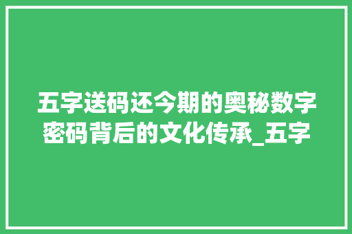 五字送码还今期的奥秘数字密码背后的文化传承_五字送码还今期的意思