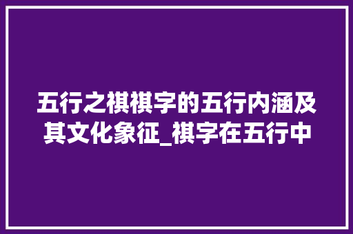 五行之祺祺字的五行内涵及其文化象征_祺字在五行中的意思
