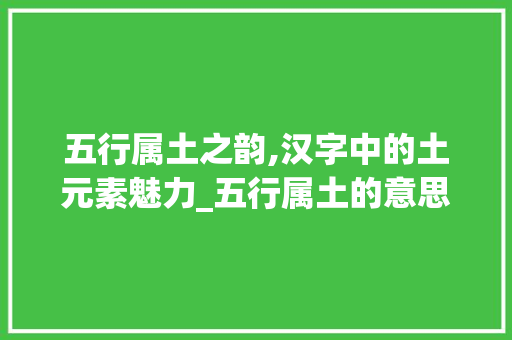 五行属土之韵,汉字中的土元素魅力_五行属土的意思好的字