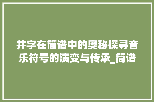井字在简谱中的奥秘探寻音乐符号的演变与传承_简谱里的井字是什么意思