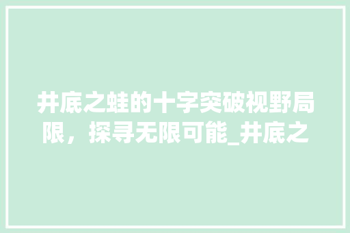 井底之蛙的十字突破视野局限，探寻无限可能_井底之蛙的十字意思