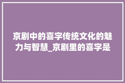 京剧中的喜字传统文化的魅力与智慧_京剧里的喜字是什么意思