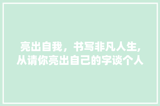 亮出自我，书写非凡人生,从请你亮出自己的字谈个人成长与自我认知_请你亮出自己的字什么意思 诗词鉴赏