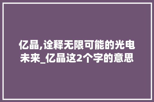 亿晶,诠释无限可能的光电未来_亿晶这2个字的意思