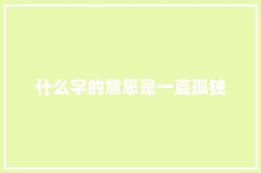 什么字的意思是一直孤独