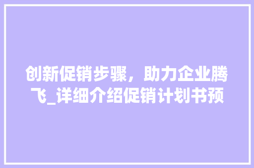 创新促销步骤，助力企业腾飞_详细介绍促销计划书预期效果