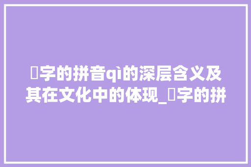 仈字的拼音qì的深层含义及其在文化中的体现_仈字的拼音是什么意思啊 工作计划