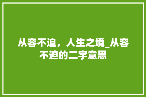 从容不迫，人生之境_从容不迫的二字意思 工作计划