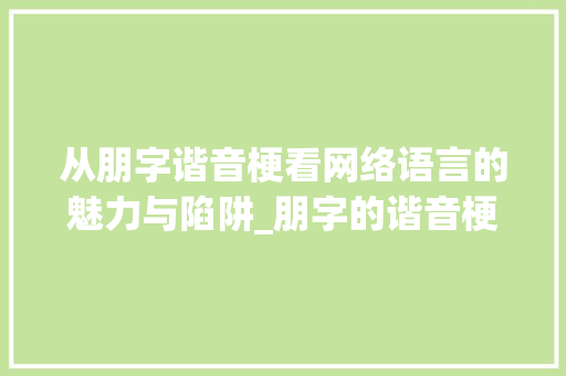 从朋字谐音梗看网络语言的魅力与陷阱_朋字的谐音梗是什么意思