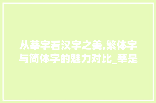 从莘字看汉字之美,繁体字与简体字的魅力对比_莘是不是繁体字的意思