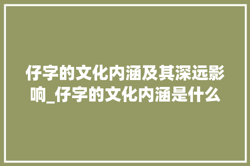 仔字的文化内涵及其深远影响_仔字的文化内涵是什么意思