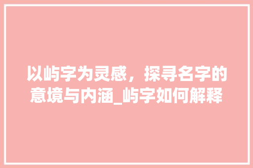 以屿字为灵感，探寻名字的意境与内涵_屿字如何解释名字的意思