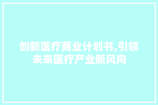 创新医疗商业计划书,引领未来医疗产业新风向