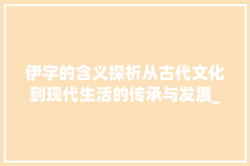 伊字的含义探析从古代文化到现代生活的传承与发展_带伊字的含义是什么意思
