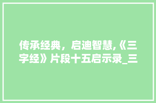 传承经典，启迪智慧,《三字经》片段十五启示录_三字经片段十五的意思
