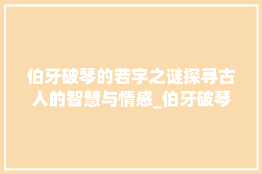 伯牙破琴的若字之谜探寻古人的智慧与情感_伯牙破琴的若字什么意思