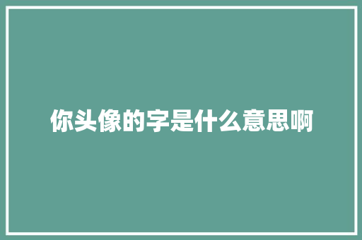 你头像的字是什么意思啊