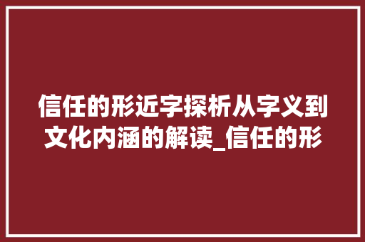 信任的形近字探析从字义到文化内涵的解读_信任的形近字是什么意思