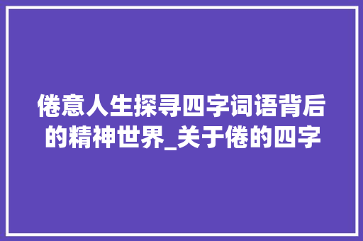 倦意人生探寻四字词语背后的精神世界_关于倦的四字词语的意思