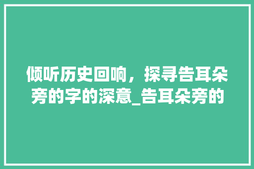 倾听历史回响，探寻告耳朵旁的字的深意_告耳朵旁的字什么意思