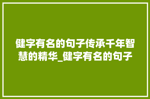 健字有名的句子传承千年智慧的精华_健字有名的句子是什么意思