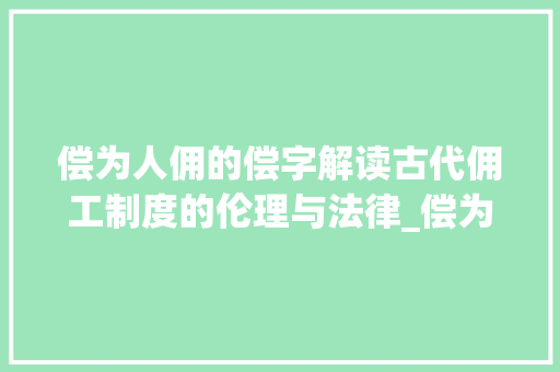 偿为人佣的偿字解读古代佣工制度的伦理与法律_偿为人佣的偿字什么意思