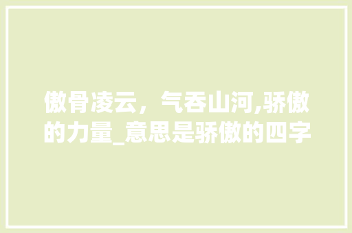 傲骨凌云，气吞山河,骄傲的力量_意思是骄傲的四字词语