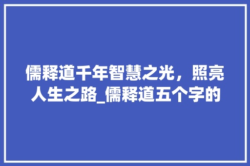 儒释道千年智慧之光，照亮人生之路_儒释道五个字的意思