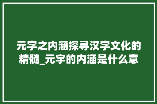 元字之内涵探寻汉字文化的精髓_元字的内涵是什么意思啊 诗词鉴赏