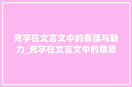充字在文言文中的意蕴与魅力_充字在文言文中的意思是