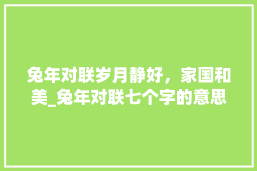 兔年对联岁月静好，家国和美_兔年对联七个字的意思