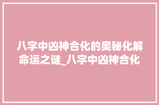 八字中凶神合化的奥秘化解命运之谜_八字中凶神合化的意思