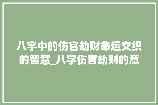 八字中的伤官劫财命运交织的智慧_八字伤官劫财的意思