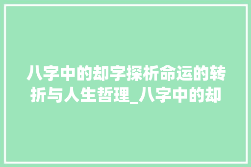八字中的却字探析命运的转折与人生哲理_八字中的却什么意思